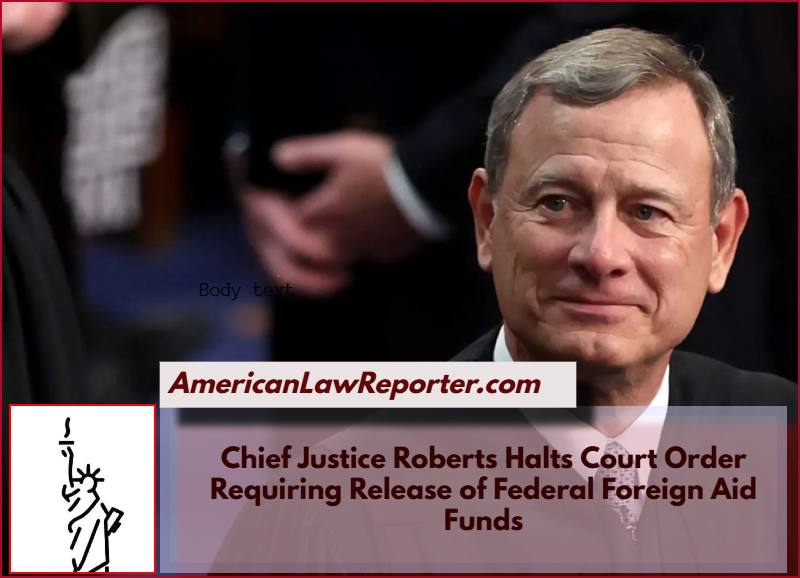 Chief Justice Roberts Halts Court Order Requiring Release of Federal Foreign Aid Funds