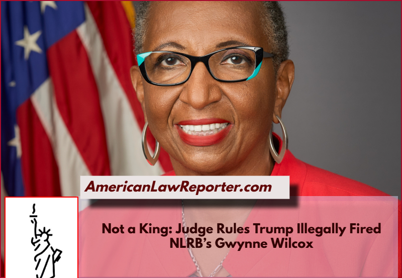 Not a King: Judge Rules Trump Illegally Fired NLRB’s Gwynne Wilcox